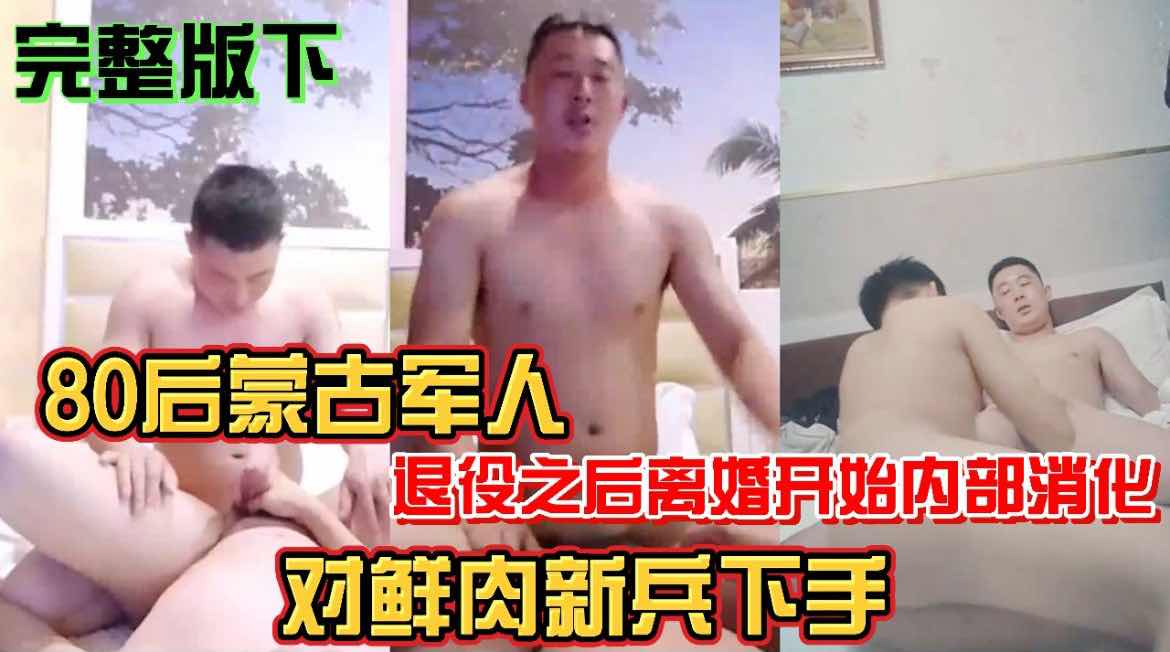 80後內蒙古軍人 退伍之後離婚開始內部消化 對鮮肉新兵下手 免費完整版下