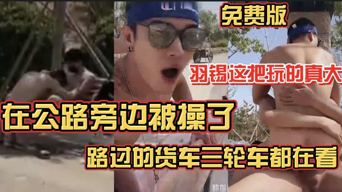 羽錫這把玩的真大 在公路旁就開操 路過的貨車三輪車都在看 完整版點擊主頁觀看
