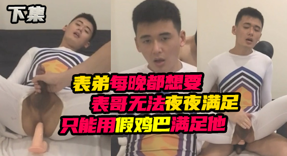 表弟每晚都想要，實在無法夜夜滿足，只能用假雞巴滿足他（下集）