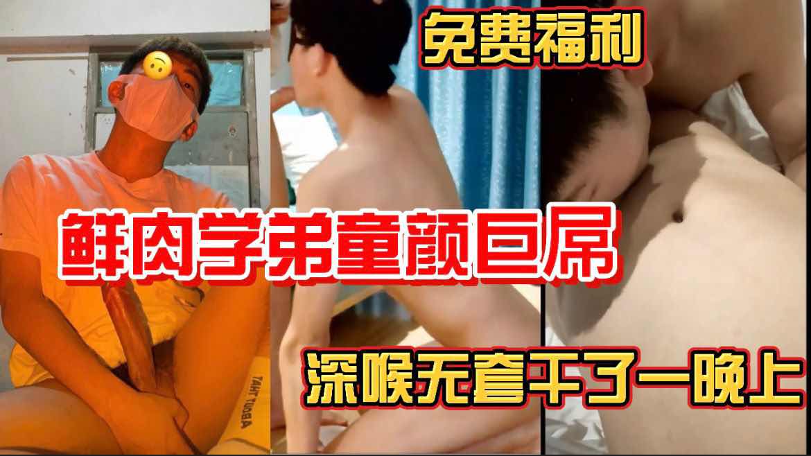 免費福利 鮮肉學弟童顏巨屌 深喉無套幹了一個晚上