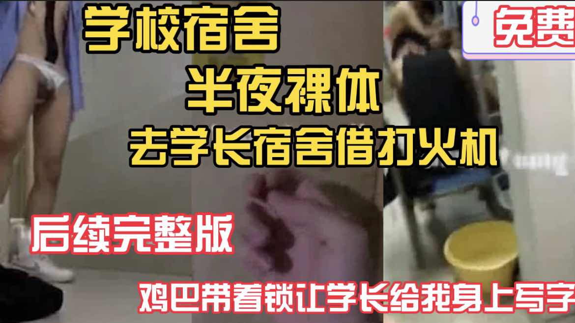 福利完整版】學校宿舍半夜裸體 去學長宿舍借打火機 後續完整版 雞巴帶著鎖讓學長在我身上寫字