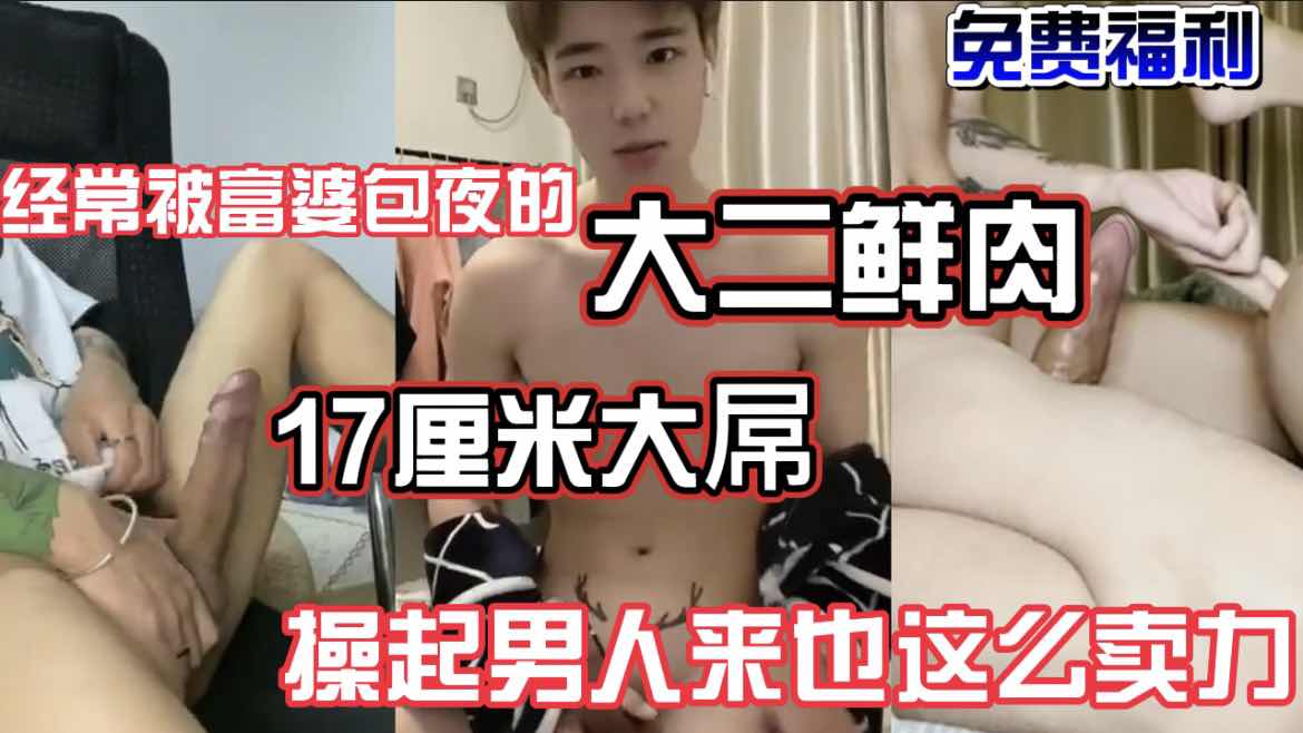 免費福利】經常被富婆包養的大二鮮肉 17釐米大屌 操起男人來也這麼賣力 無差評
