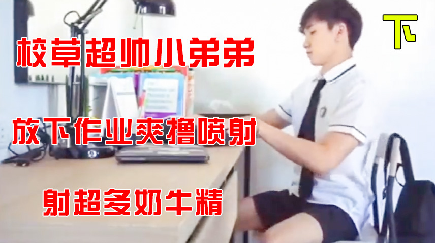 下_校草超帥小弟弟，放下作業爽擼噴射，射超多奶牛精。