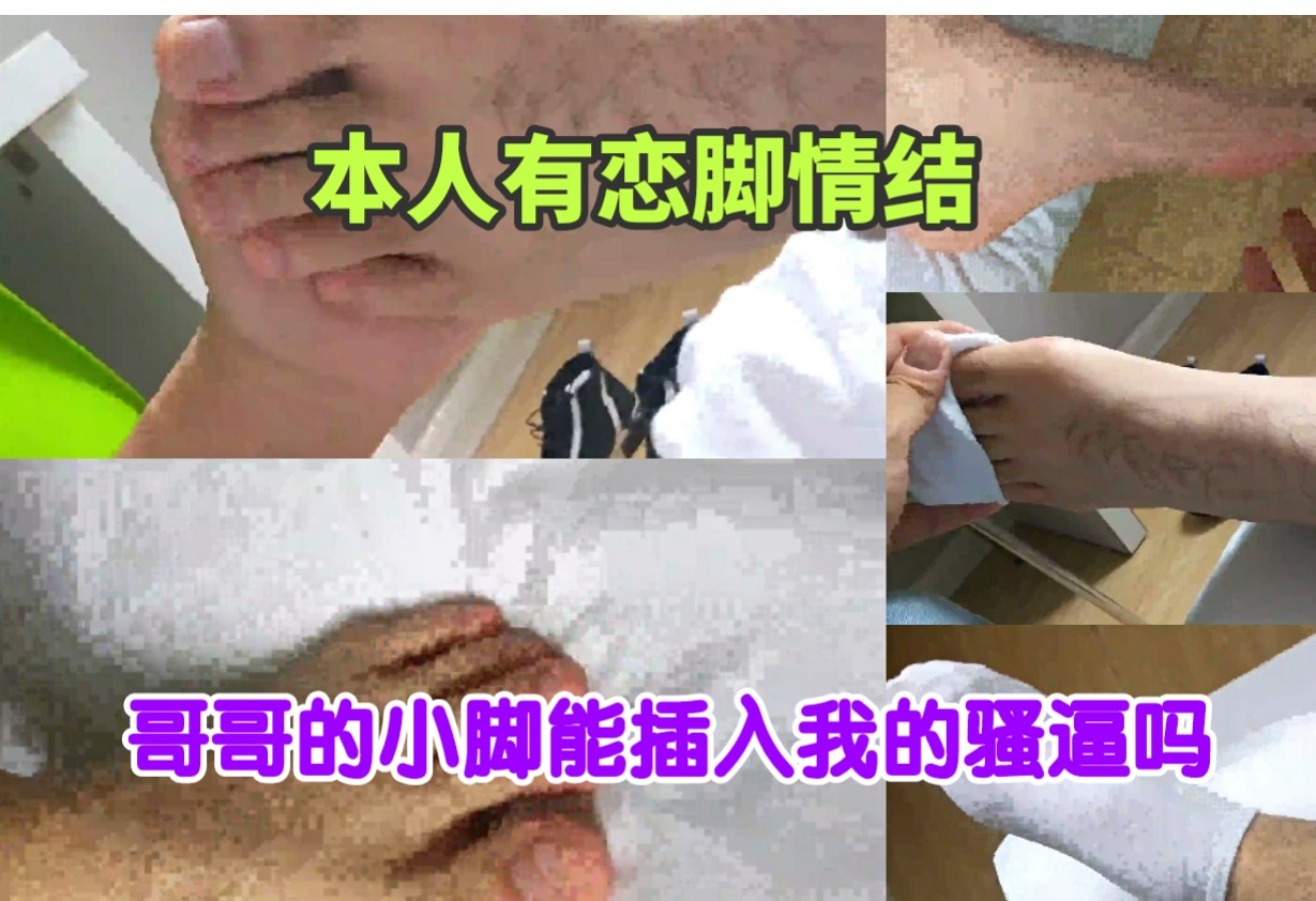 本人有戀腳情結，哥哥的小腳能插入我的騷逼嗎